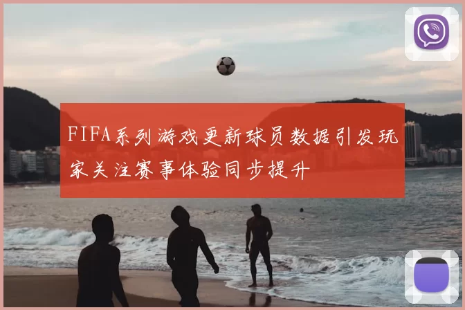 FIFA系列游戏更新球员数据引发玩家关注赛事体验同步提升