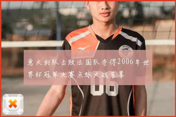 意大利队击败法国队夺得2006年世界杯冠军决赛点球大战落幕