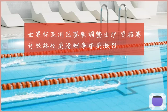 世界杯亚洲区赛制调整出炉 资格赛晋级路径更清晰争夺更激烈