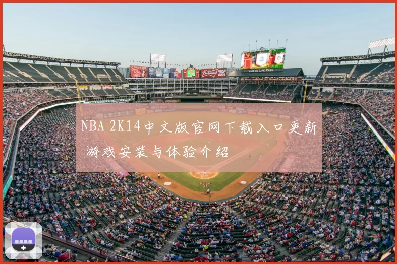 NBA 2K14中文版官网下载入口更新 游戏安装与体验介绍