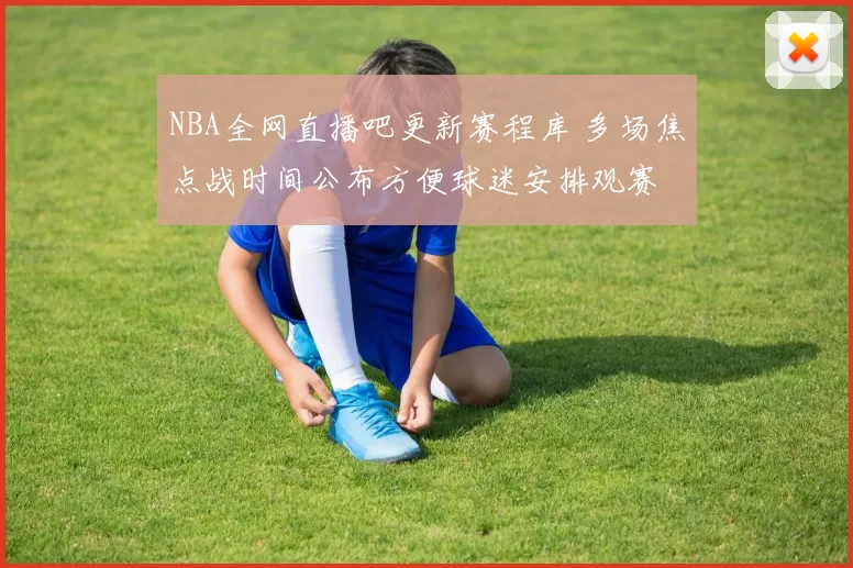 NBA全网直播吧更新赛程库 多场焦点战时间公布方便球迷安排观赛