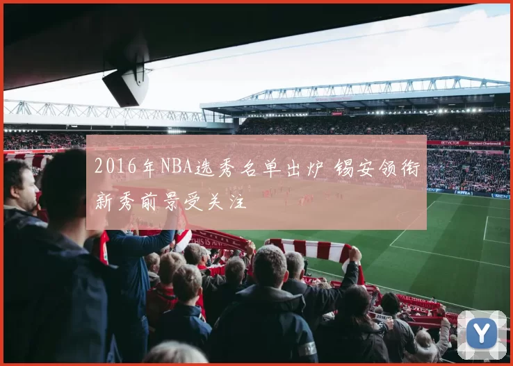 2016年NBA选秀名单出炉 锡安领衔新秀前景受关注