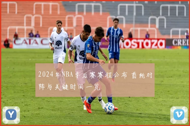 2024年NBA季后赛赛程公布 首轮对阵与关键时间一览