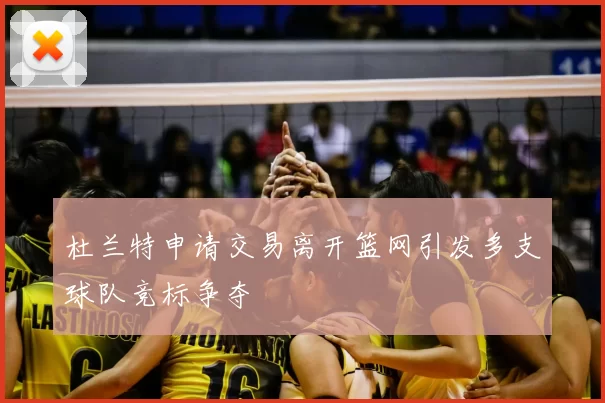 杜兰特申请交易离开篮网引发多支球队竞标争夺