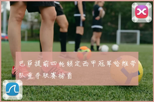 巴萨提前四轮锁定西甲冠军哈维带队重夺联赛榜首