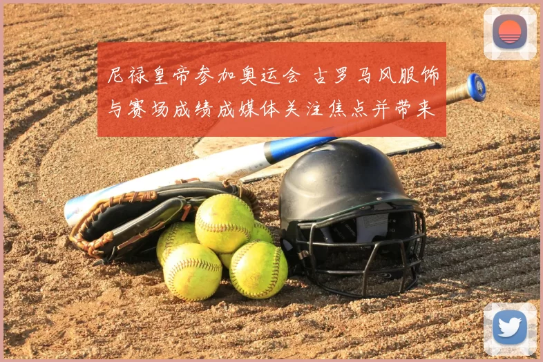 尼禄皇帝参加奥运会 古罗马风服饰与赛场成绩成媒体关注焦点并带来形象讨论