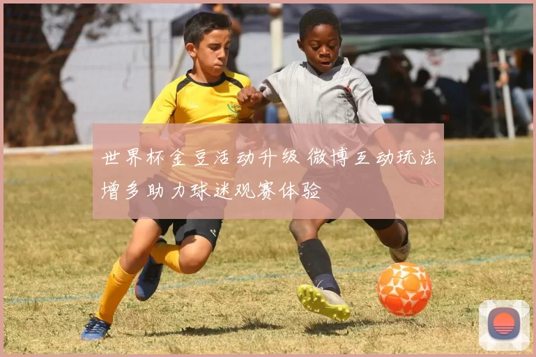 世界杯金豆活动升级 微博互动玩法增多助力球迷观赛体验