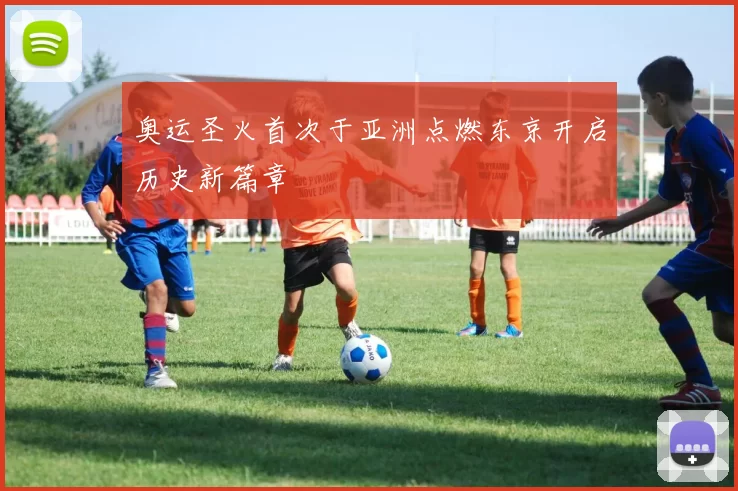 奥运圣火首次于亚洲点燃东京开启历史新篇章