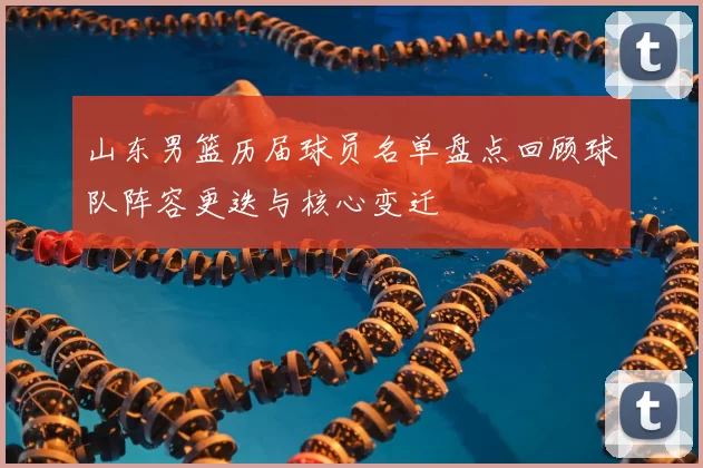 山东男篮历届球员名单盘点回顾球队阵容更迭与核心变迁