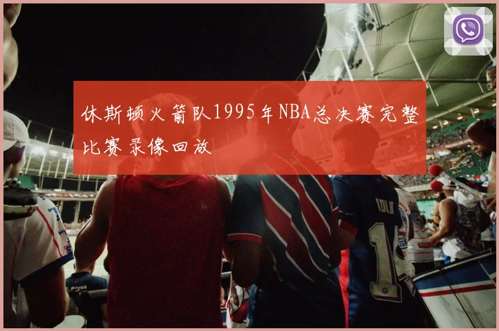 休斯顿火箭队1995年NBA总决赛完整比赛录像回放