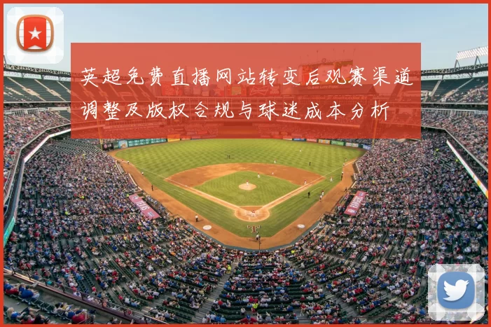 英超免费直播网站转变后观赛渠道调整及版权合规与球迷成本分析