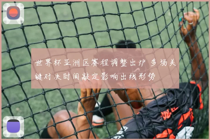 世界杯亚洲区赛程调整出炉 多场关键对决时间敲定影响出线形势