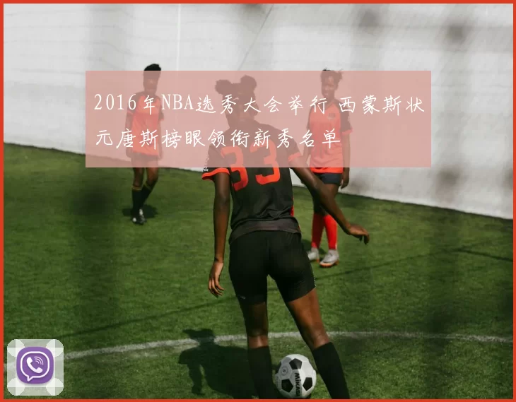 2016年NBA选秀大会举行 西蒙斯状元唐斯榜眼领衔新秀名单