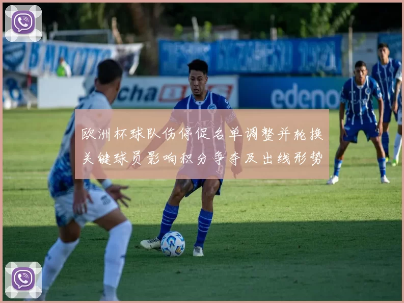 欧洲杯球队伤停促名单调整并轮换关键球员影响积分争夺及出线形势