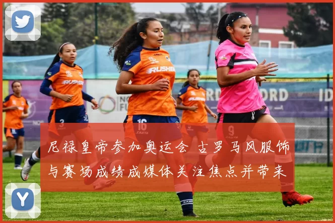 尼禄皇帝参加奥运会 古罗马风服饰与赛场成绩成媒体关注焦点并带来形象讨论