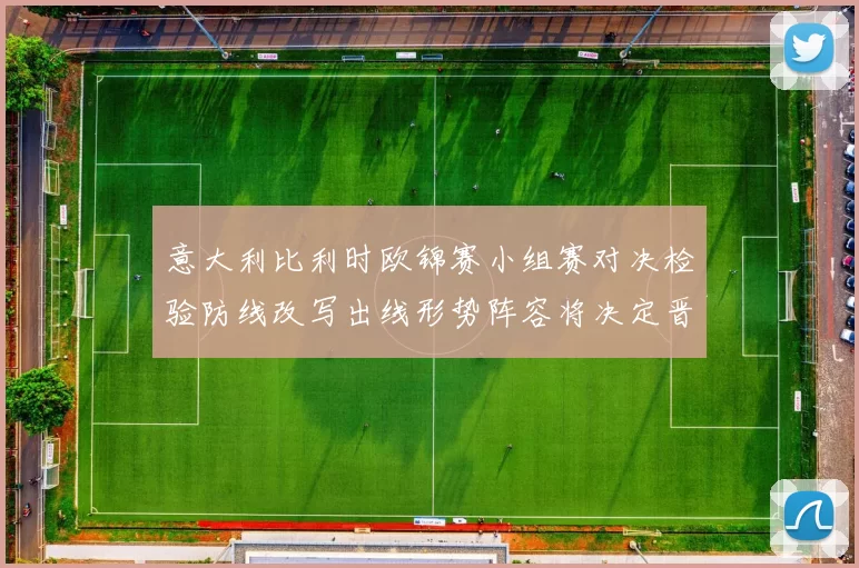 意大利比利时欧锦赛小组赛对决检验防线改写出线形势阵容将决定晋级