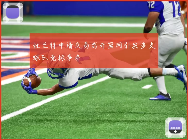 杜兰特申请交易离开篮网引发多支球队竞标争夺