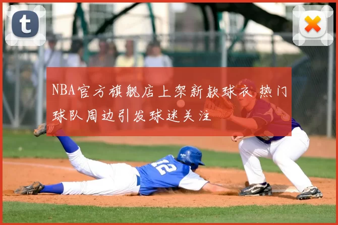 NBA官方旗舰店上架新款球衣 热门球队周边引发球迷关注