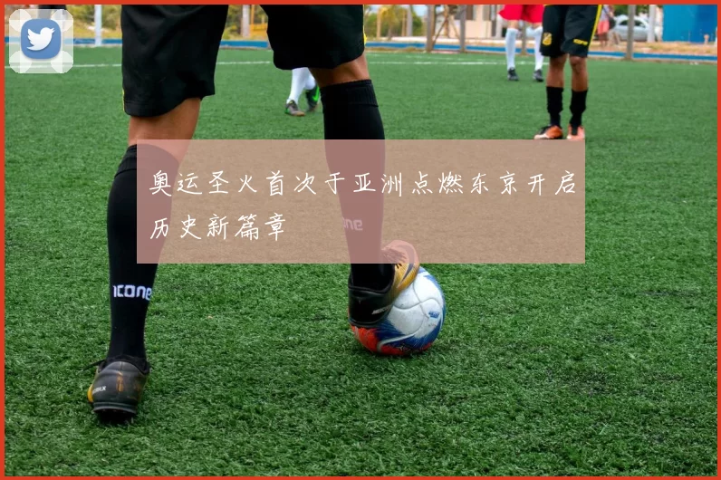 奥运圣火首次于亚洲点燃东京开启历史新篇章