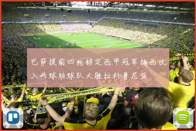 巴萨提前四轮锁定西甲冠军梅西攻入两球助球队大胜拉科鲁尼亚