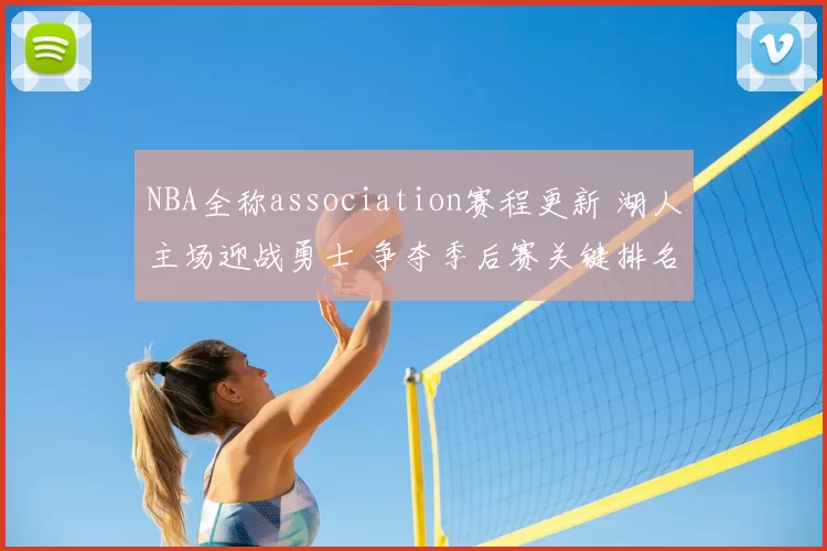 NBA全称association赛程更新 湖人主场迎战勇士 争夺季后赛关键排名