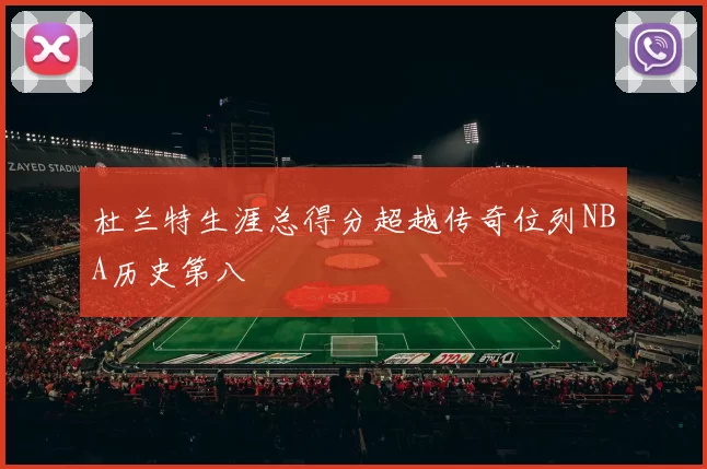 杜兰特生涯总得分超越传奇位列NBA历史第八