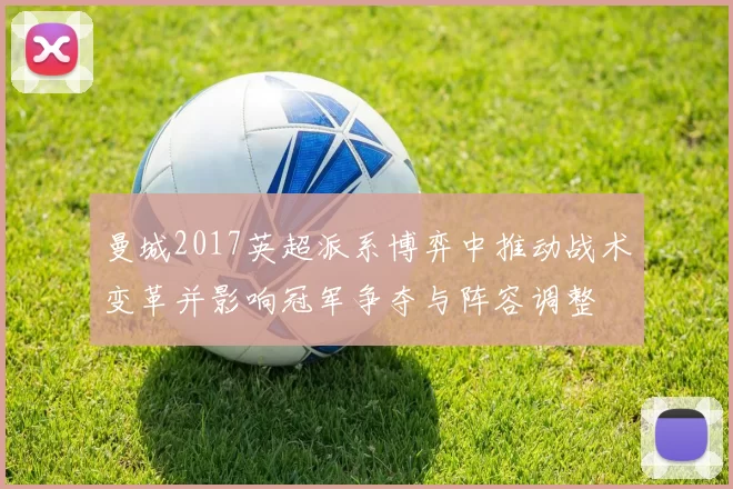 曼城2017英超派系博弈中推动战术变革并影响冠军争夺与阵容调整