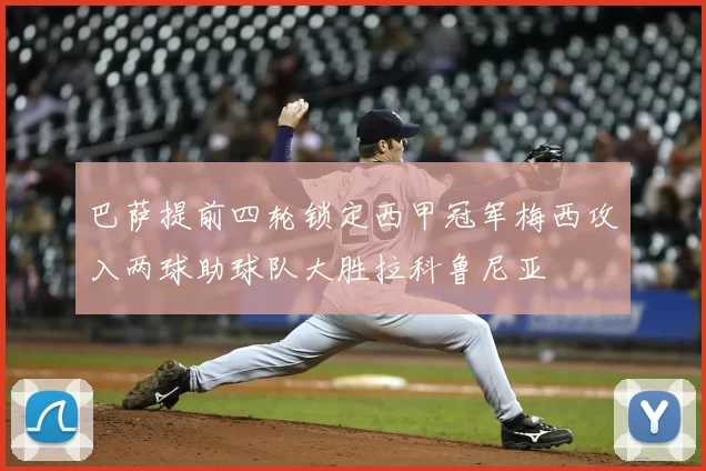 巴萨提前四轮锁定西甲冠军梅西攻入两球助球队大胜拉科鲁尼亚