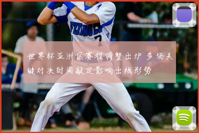 世界杯亚洲区赛程调整出炉 多场关键对决时间敲定影响出线形势