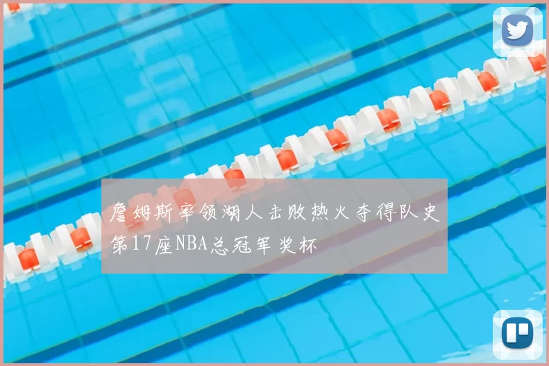 詹姆斯率领湖人击败热火夺得队史第17座NBA总冠军奖杯