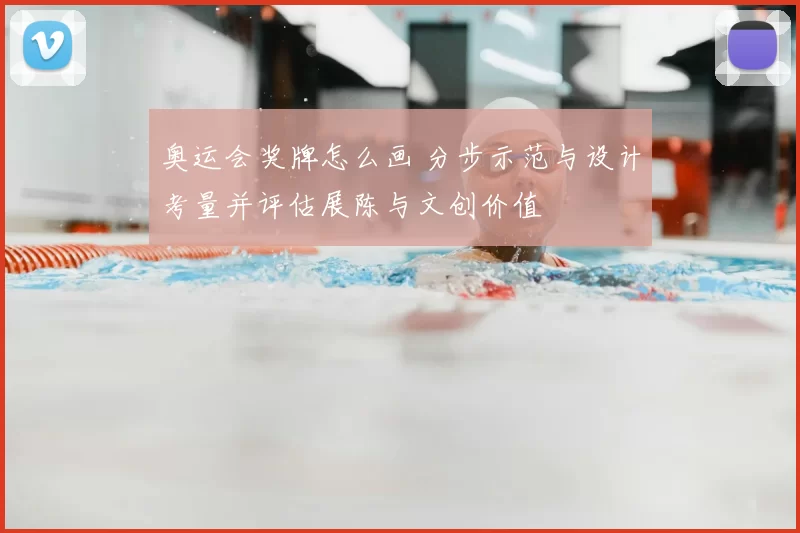 奥运会奖牌怎么画 分步示范与设计考量并评估展陈与文创价值