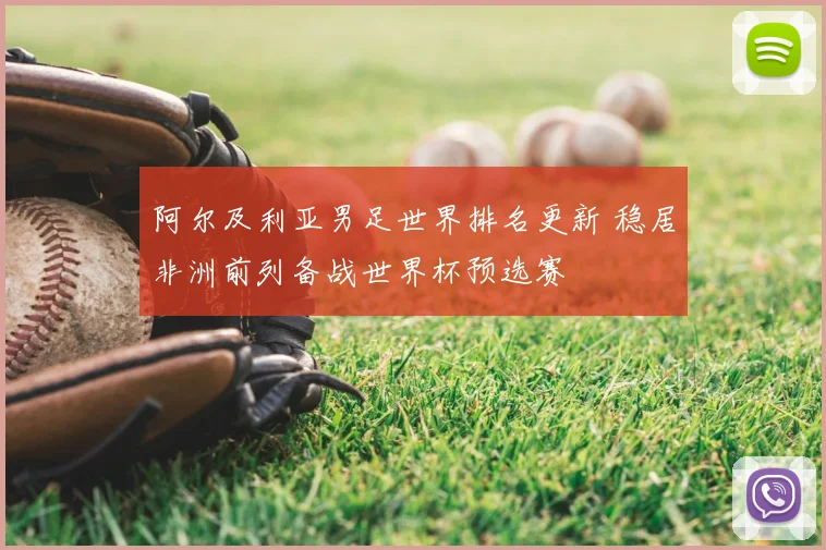 阿尔及利亚男足世界排名更新 稳居非洲前列备战世界杯预选赛