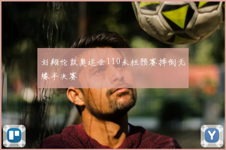 刘翔伦敦奥运会110米栏预赛摔倒无缘半决赛