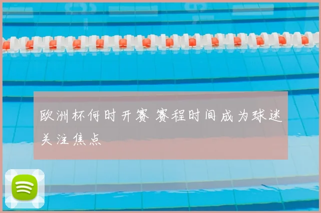 欧洲杯何时开赛 赛程时间成为球迷关注焦点