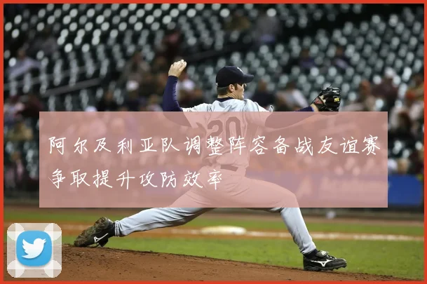阿尔及利亚队调整阵容备战友谊赛争取提升攻防效率
