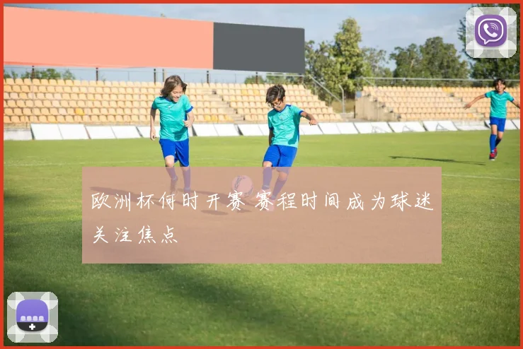 欧洲杯何时开赛 赛程时间成为球迷关注焦点