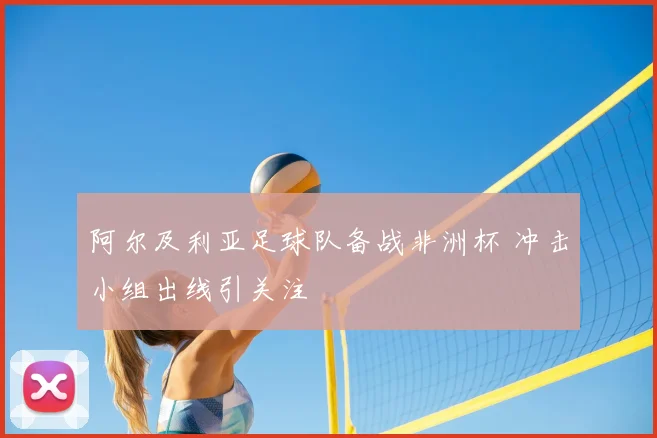 阿尔及利亚足球队备战非洲杯 冲击小组出线引关注