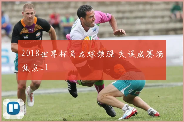 2018世界杯乌龙球频现 失误成赛场焦点_1