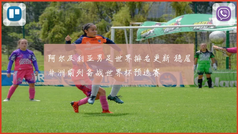 阿尔及利亚男足世界排名更新 稳居非洲前列备战世界杯预选赛