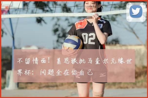 不留情面！基恩狠批马奎尔无缘世界杯：问题全在你自己